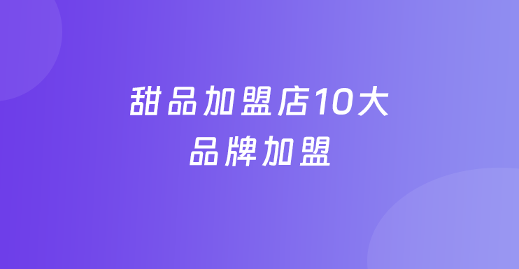 甜品加盟店10大品牌加盟