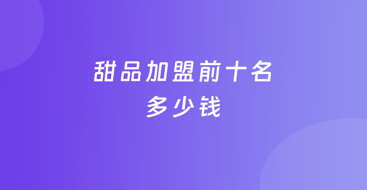 甜品加盟前十名多少钱
