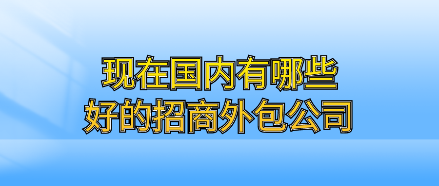 现在国内有哪些好的招商外包公司？
