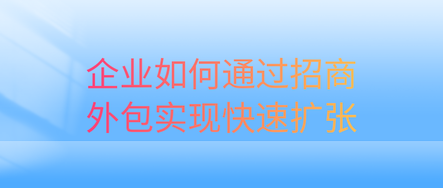 企业如何通过招商外包实现快速扩张？