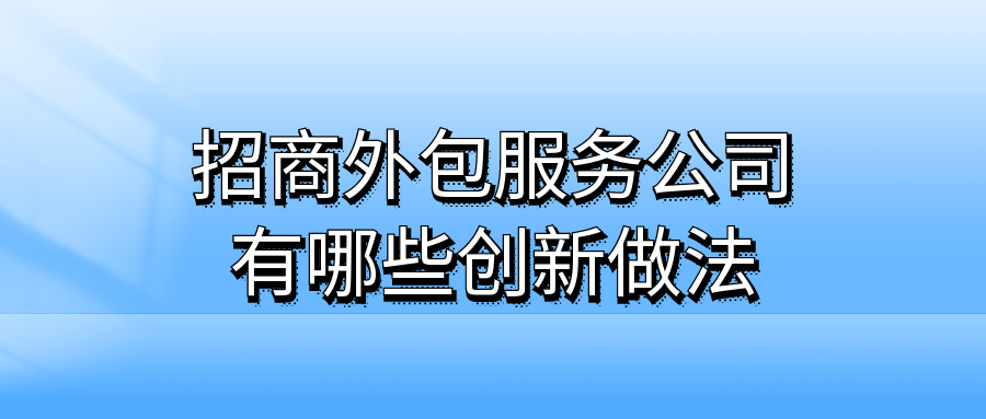 招商外包服务公司有哪些创新做法？