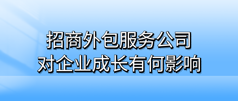 招商外包服务公司对企业成长有何影响?