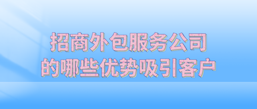 招商外包服务公司的哪些优势吸引客户?