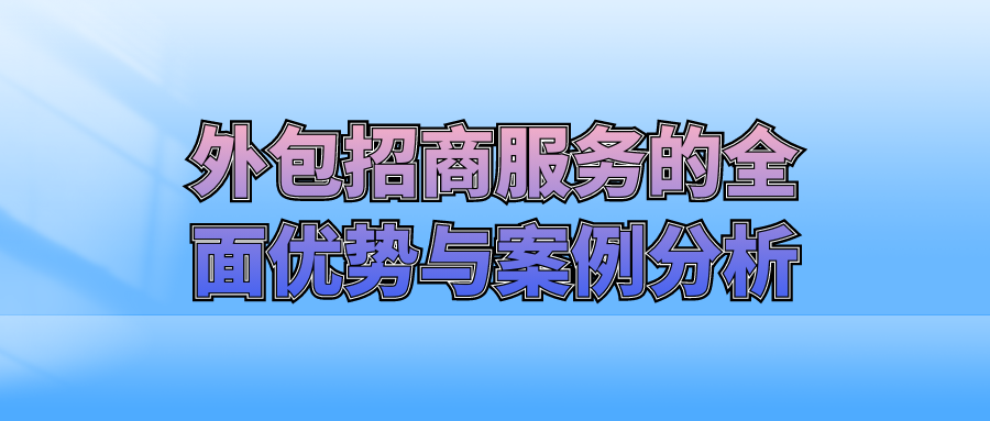 外包招商服务的全面优势与案例分析