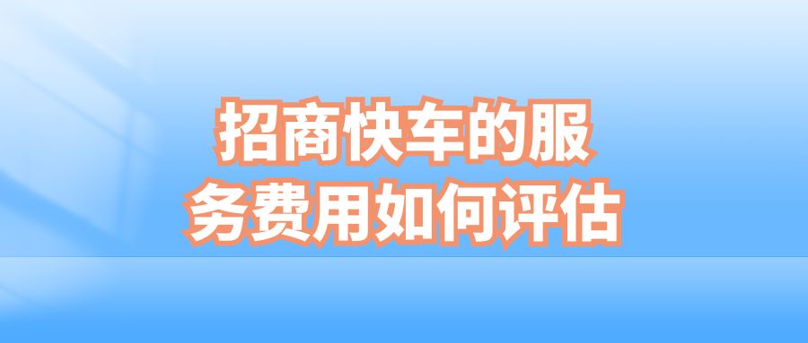 招商快车的服务费用如何评估?
