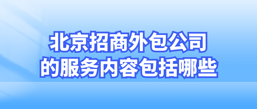 北京招商外包公司的服务内容包括哪些?