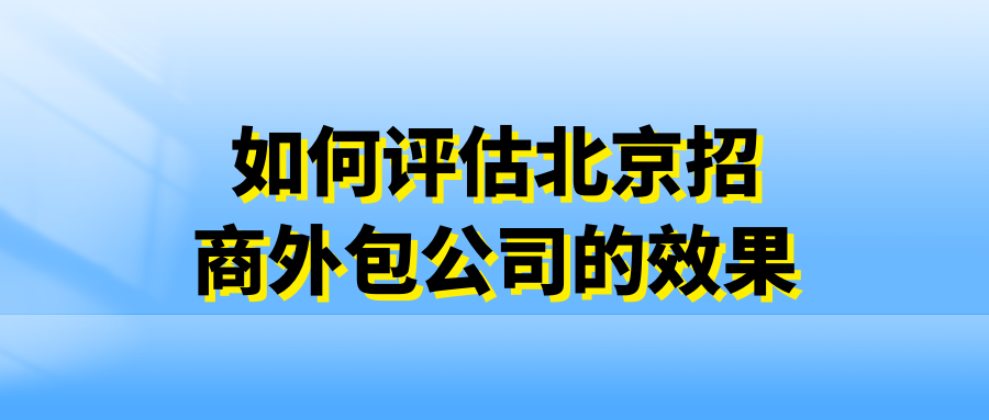 如何评估北京招商外包公司的效果?