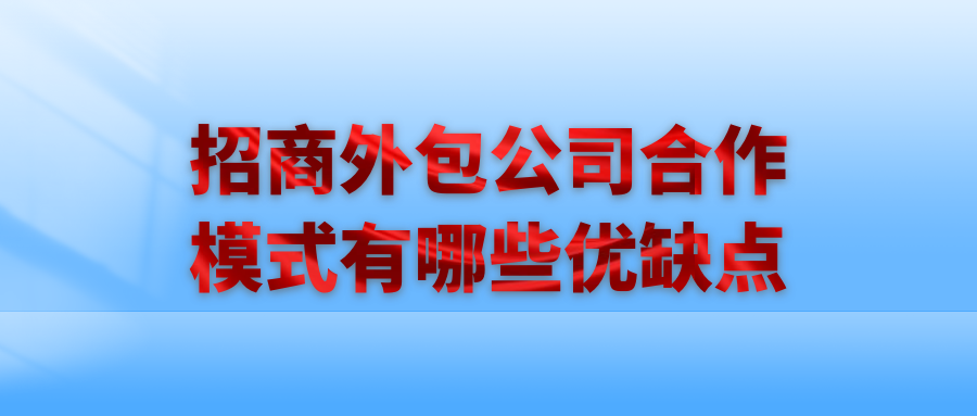 招商外包公司合作模式有哪些优缺点？