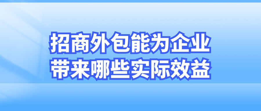 招商外包能为企业带来哪些实际效益？