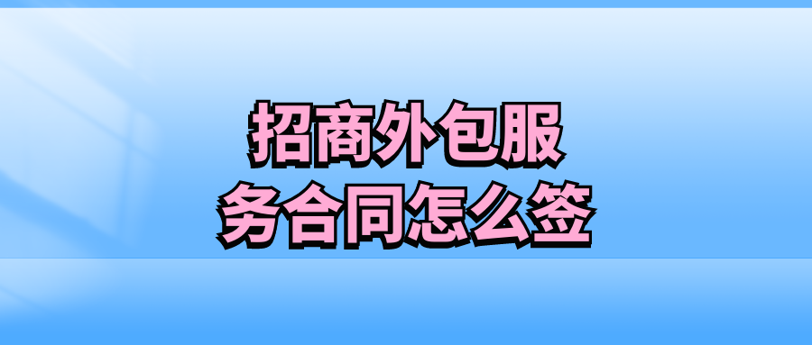 招商外包服务合同怎么签？