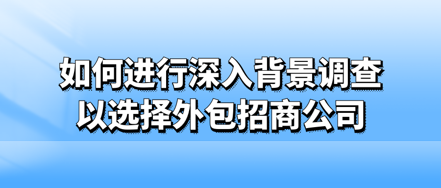 如何进行深入背景调查以选择外包招商公司？
