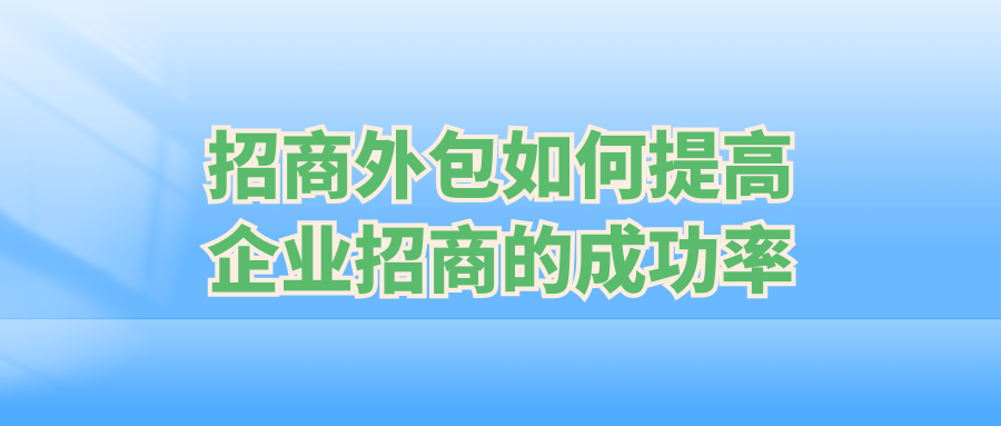 招商外包如何提高企业招商的成功率？