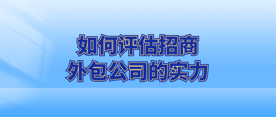 如何评估招商外包公司的实力