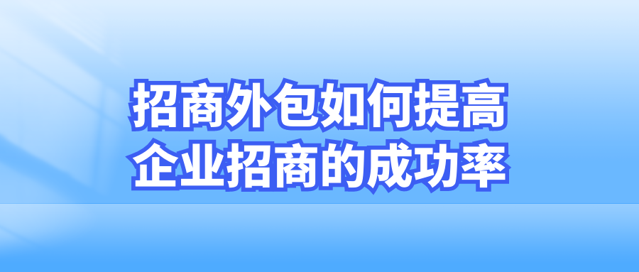 招商外包如何提高企业招商的成功率？