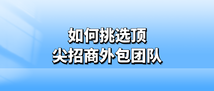 如何挑选顶尖招商外包团队？
