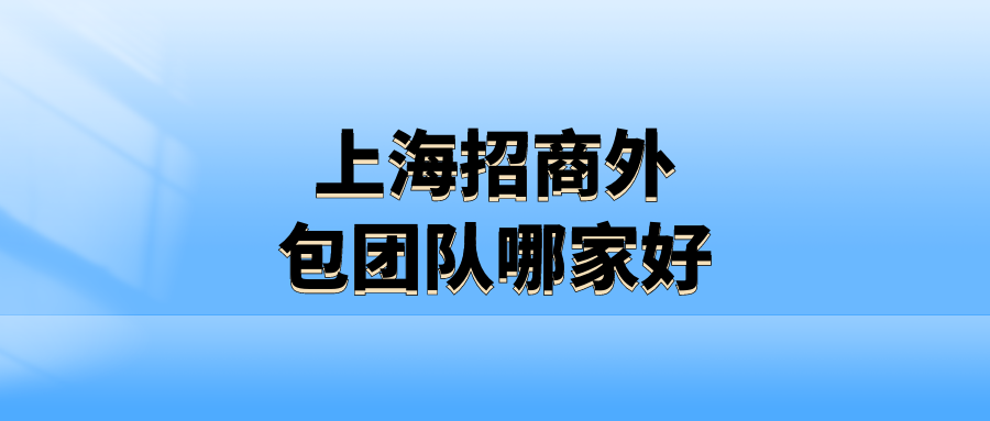 上海招商外包团队哪家好？
