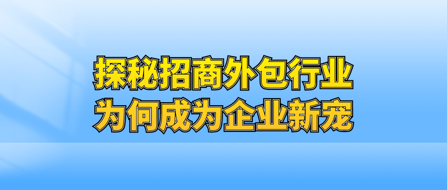 探秘招商外包行业，为何成为企业新宠？