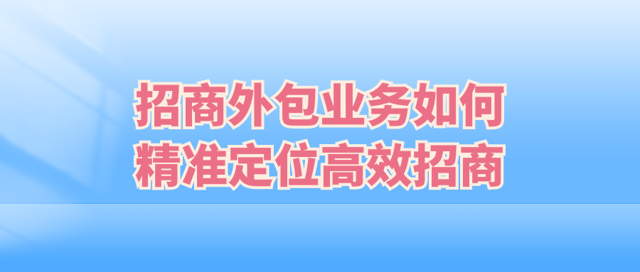 招商外包业务：如何精准定位，高效招商？