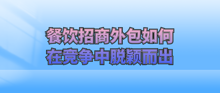餐饮招商外包：如何在竞争中脱颖而出