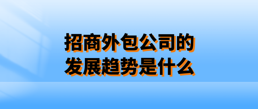 招商外包公司的发展趋势是什么样的？