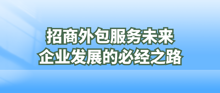 招商外包服务：未来企业发展的必经之路