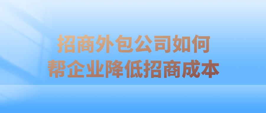 中小企业必看！招商外包公司如何帮企业降低招商成本？
