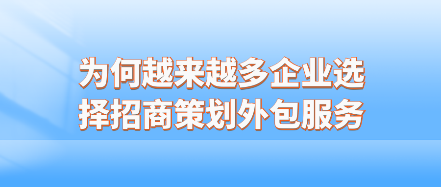 为何越来越多企业选择招商策划外包服务？