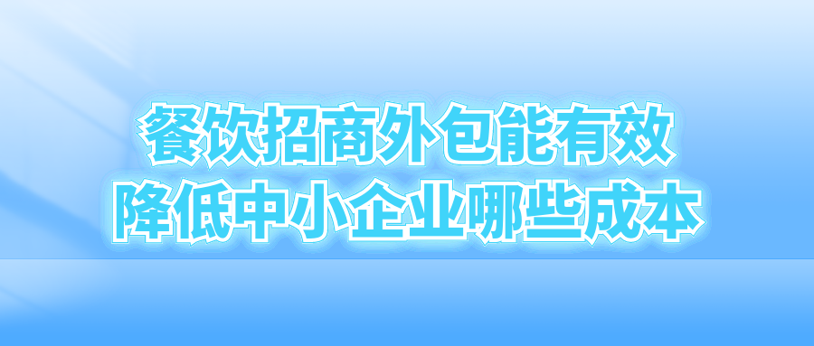 餐饮招商外包能有效降低中小企业哪些成本？