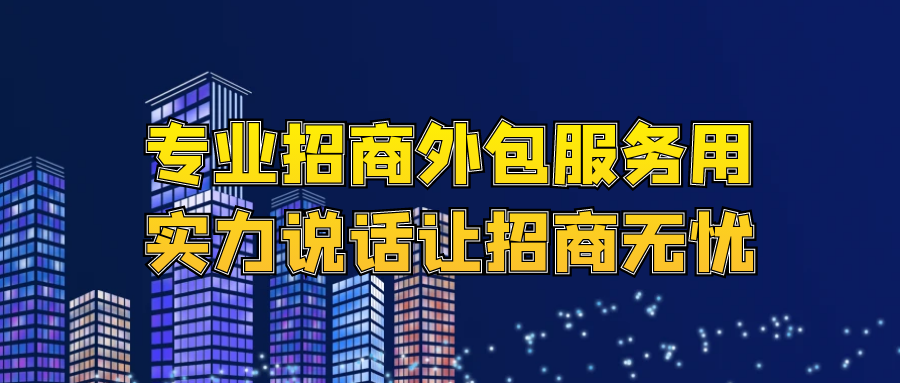 专业招商外包服务，用实力说话，让招商无忧！