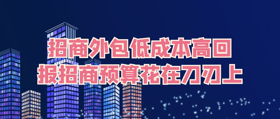 招商外包：低成本高回报，招商预算花在刀刃上