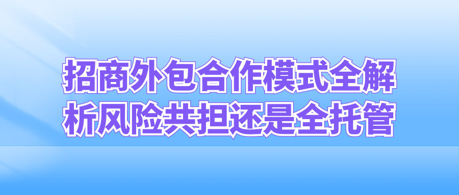 招商外包合作模式全解析：风险共担还是全托管？