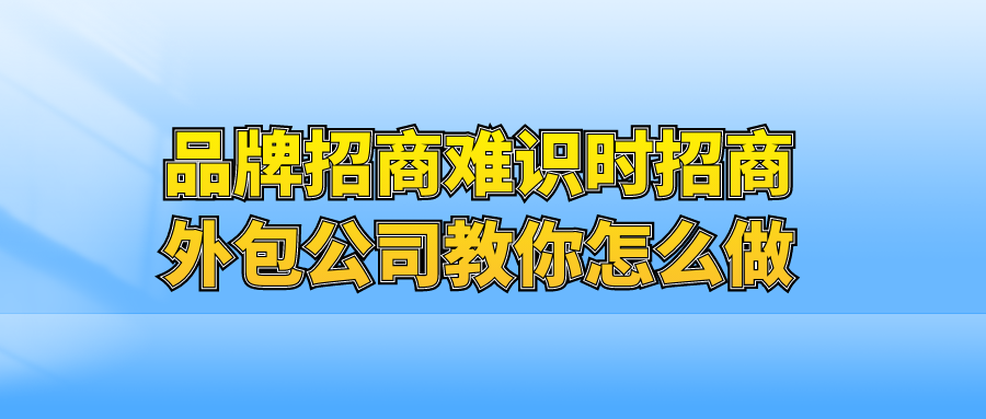 品牌招商难？识时招商外包公司教你怎么做