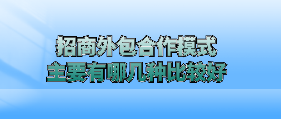 招商外包合作模式主要有哪几种比较好？