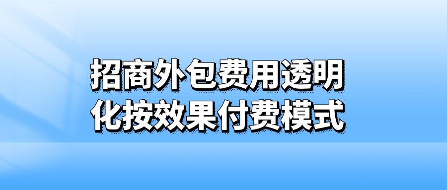 招商外包费用透明化：按效果付费模式