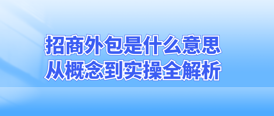 招商外包是什么意思？从概念到实操全解析！