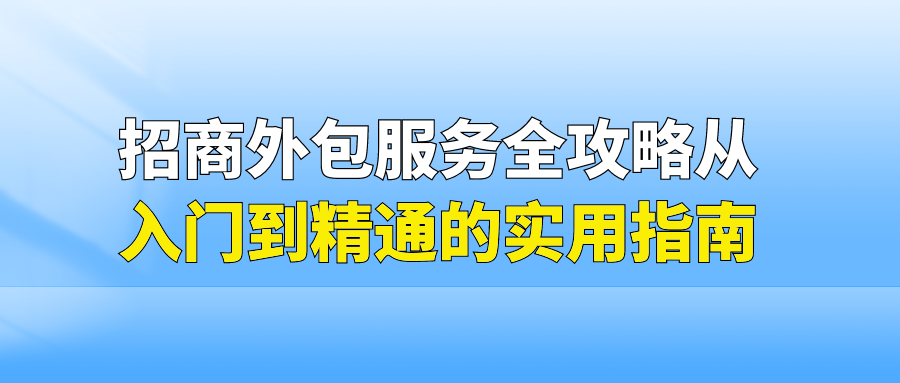 招商外包服务全攻略：从入门到精通的实用指南！