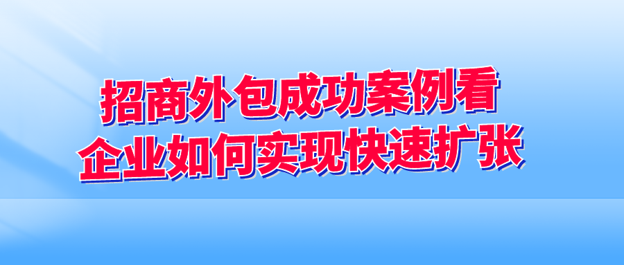 招商外包成功案例：看企业如何实现快速扩张！