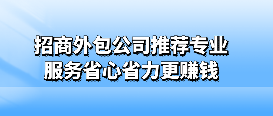 招商外包公司推荐：专业服务省心省力更赚钱