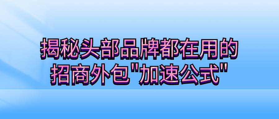 从0到100+加盟商！揭秘头部品牌都在用的招商外包"加速公式"