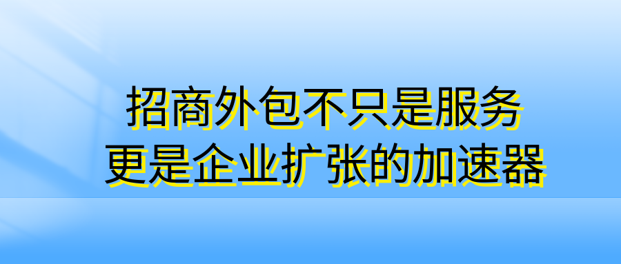 招商外包不只是服务，更是企业扩张的“加速器”
