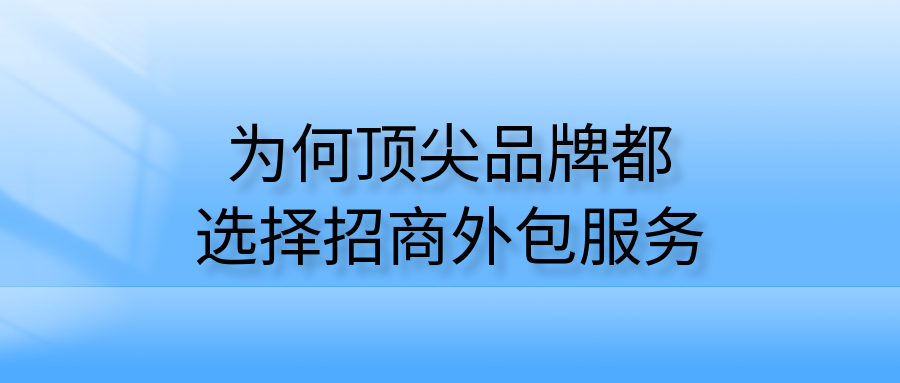 为何顶尖品牌，都选择招商外包服务？