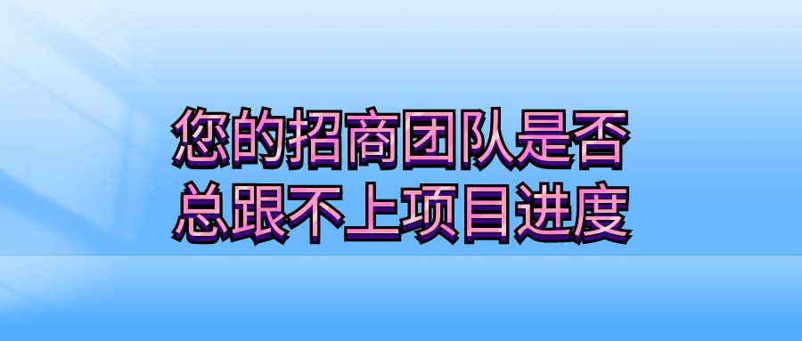 您的招商团队，是否总跟不上项目进度？