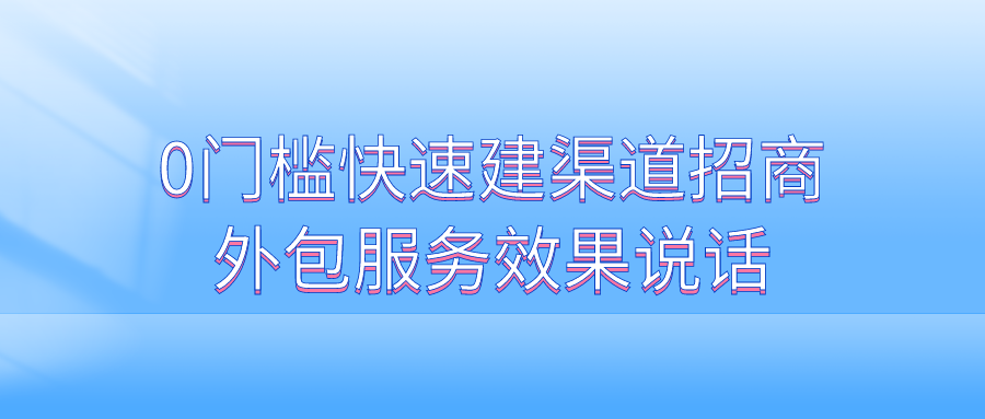 0门槛快速建渠道！招商外包服务，效果说话