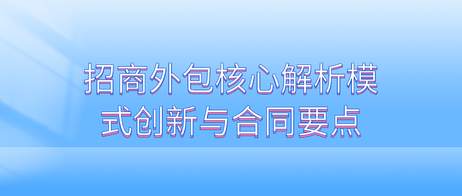招商外包核心解析：模式创新与合同要点
