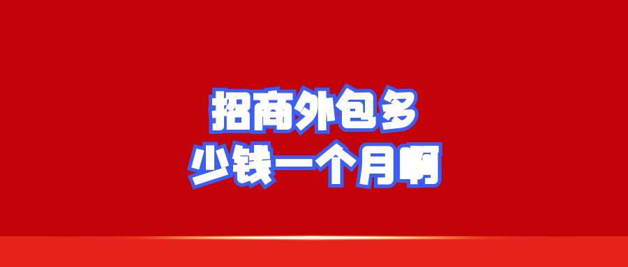招商外包多少钱一个月啊？