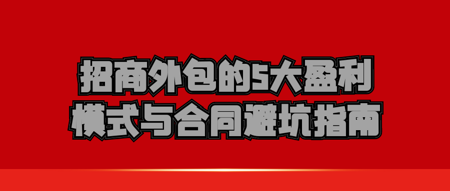 企业必看！招商外包的5大盈利模式与合同避坑指南