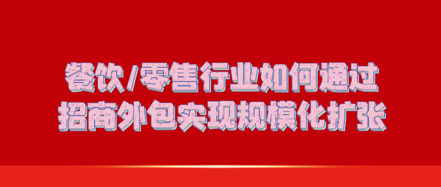 餐饮/零售行业如何通过招商外包实现规模化扩张？