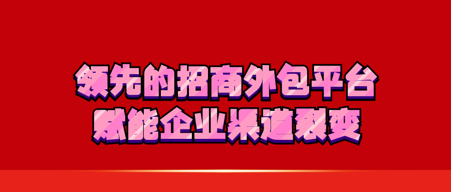 领先的招商外包平台，赋能企业渠道裂变