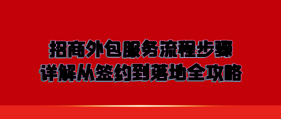 招商外包服务流程步骤详解：从签约到落地全攻略