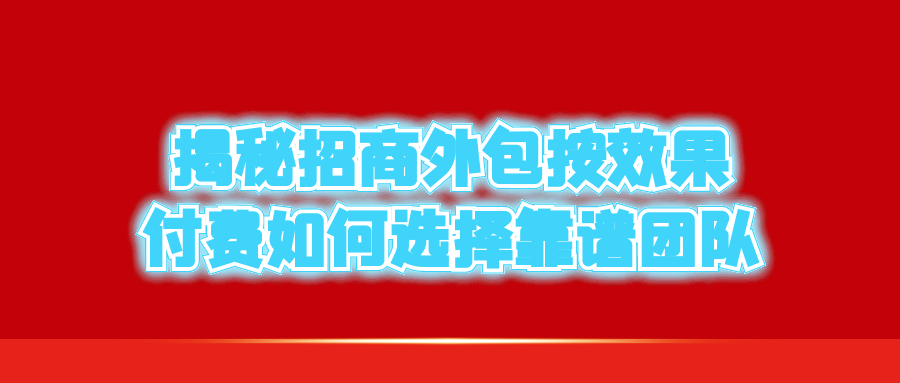 揭秘招商外包按效果付费：如何选择靠谱团队